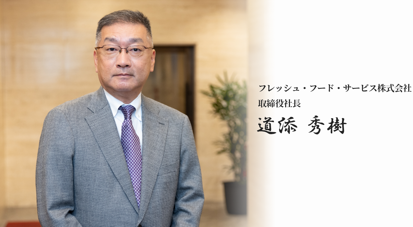 フレッシュ・フード・サービス株式会社 取締役社長 道添 秀樹